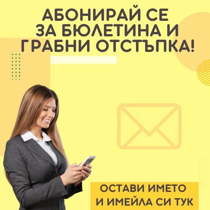 АБОНИРАЙ СЕ ЗА БЮЛЕТИНА НИ И ВЗЕМИ ОТСТЪПКА