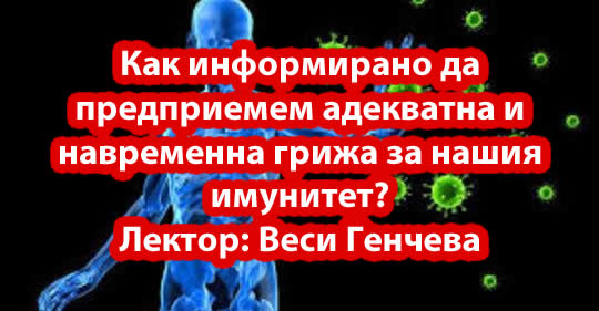 Как информирано да предприемем адекватна и навременна грижа за нашия имунитет? Лектор: Веси Генчева