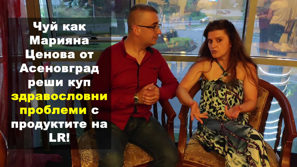 Чуй как Марияна Ценова от Асеновград реши куп здравословни проблеми с продуктите на LR!